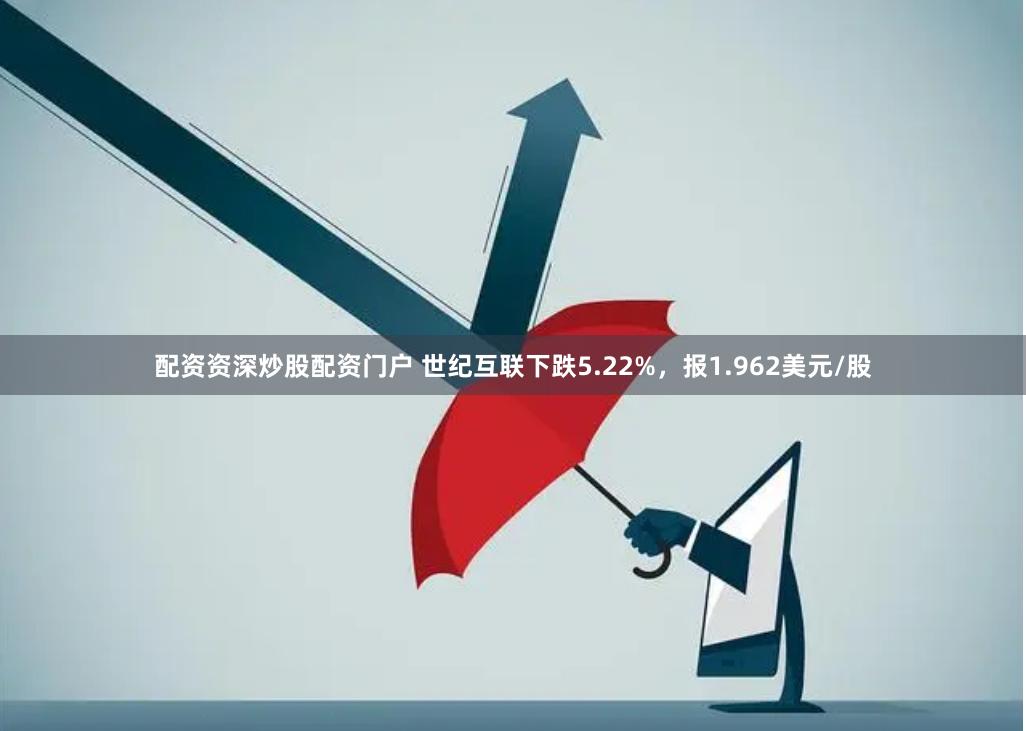 配资资深炒股配资门户 世纪互联下跌5.22%，报1.962美元/股