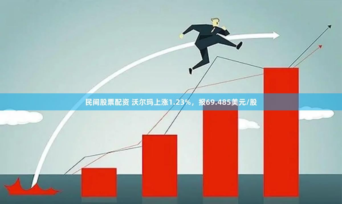 民间股票配资 沃尔玛上涨1.23%，报69.485美元/股