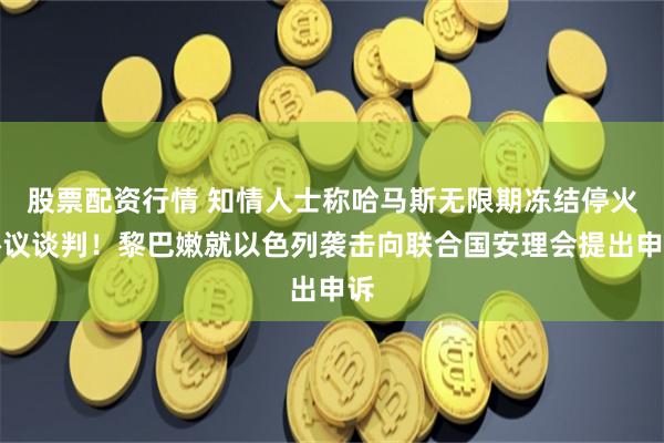 股票配资行情 知情人士称哈马斯无限期冻结停火协议谈判！黎巴嫩就以色列袭击向联合国安理会提出申诉