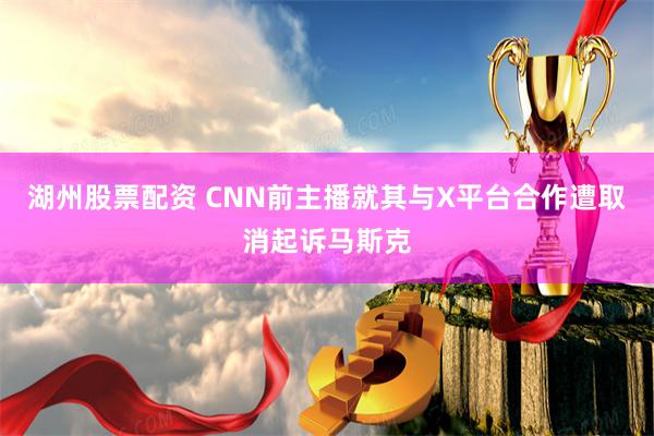 湖州股票配资 CNN前主播就其与X平台合作遭取消起诉马斯克