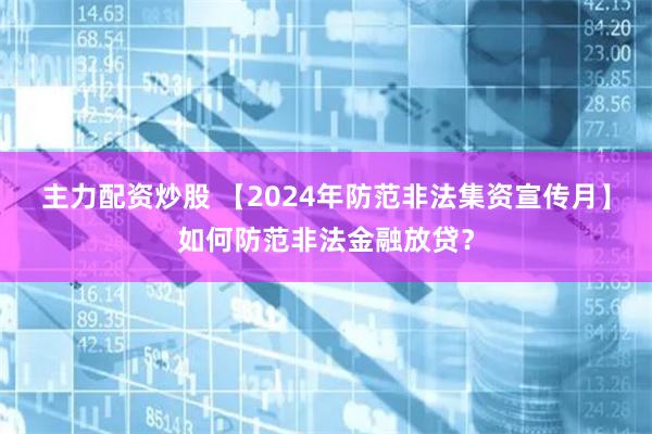 主力配资炒股 【2024年防范非法集资宣传月】如何防范非法金融放贷？