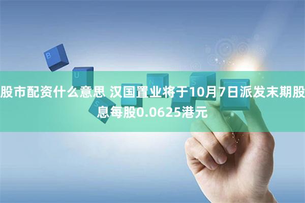 股市配资什么意思 汉国置业将于10月7日派发末期股息每股0.0625港元