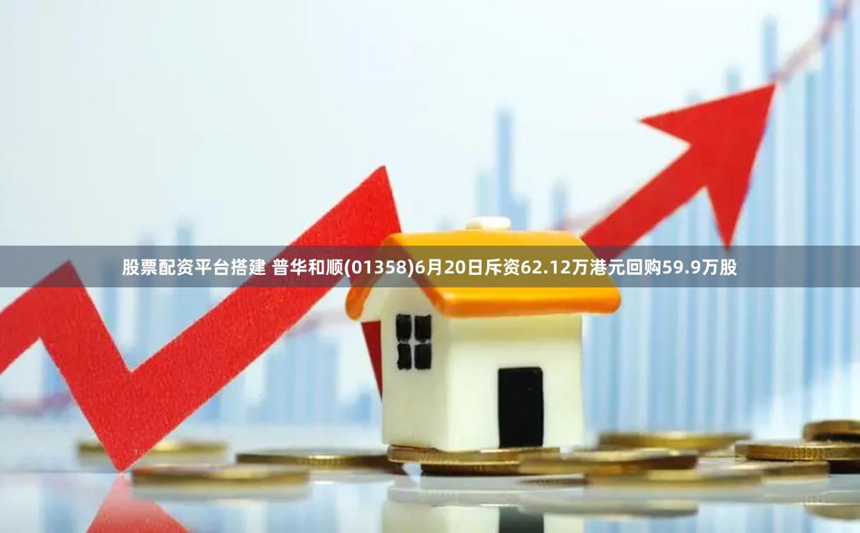 股票配资平台搭建 普华和顺(01358)6月20日斥资62.12万港元回购59.9万股