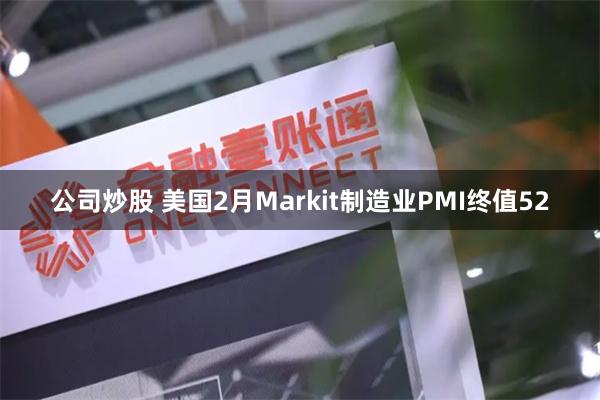 公司炒股 美国2月Markit制造业PMI终值52