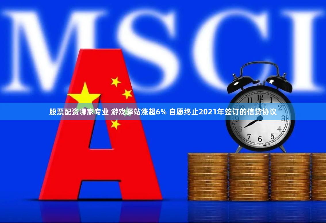 股票配资哪家专业 游戏驿站涨超6% 自愿终止2021年签订的信贷协议