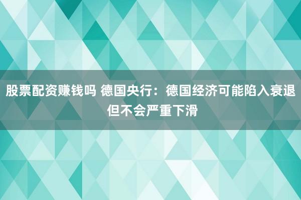 股票配资赚钱吗 德国央行：德国经济可能陷入衰退 但不会严重下滑