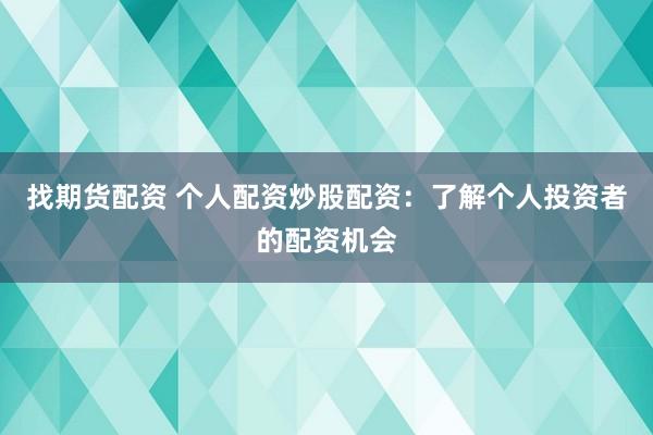 找期货配资 个人配资炒股配资：了解个人投资者的配资机会