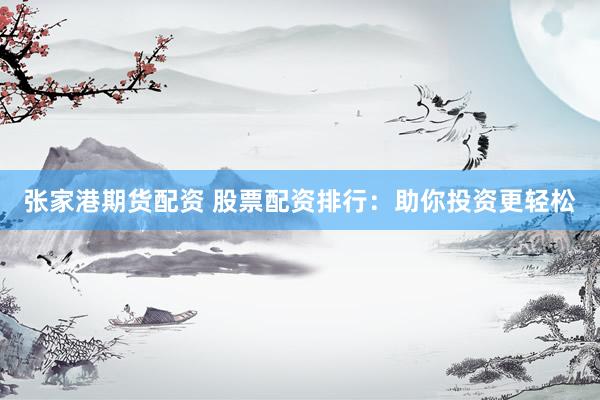 张家港期货配资 股票配资排行：助你投资更轻松