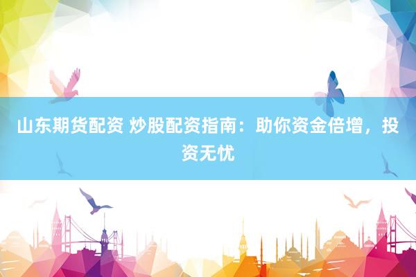 山东期货配资 炒股配资指南：助你资金倍增，投资无忧