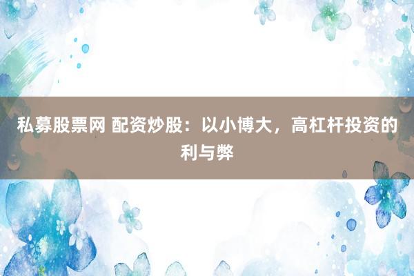 私募股票网 配资炒股：以小博大，高杠杆投资的利与弊