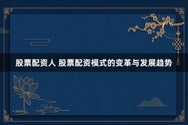 股票配资人 股票配资模式的变革与发展趋势