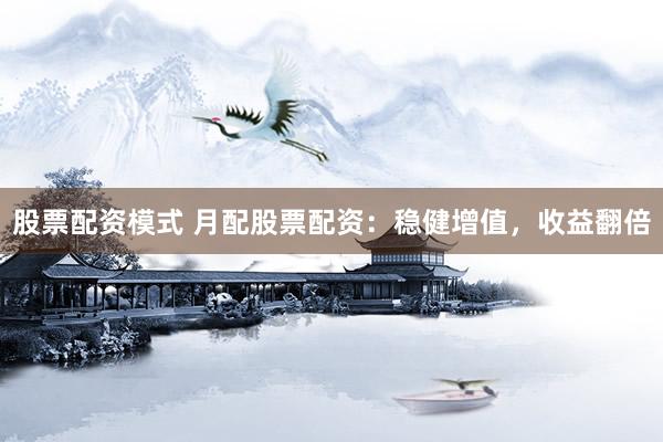 股票配资模式 月配股票配资：稳健增值，收益翻倍