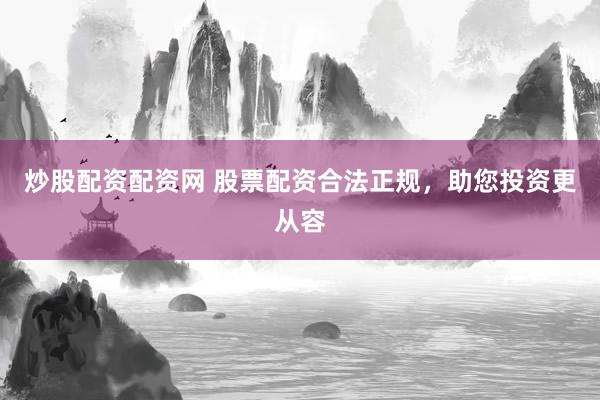 炒股配资配资网 股票配资合法正规，助您投资更从容