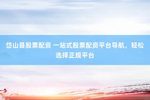 岱山县股票配资 一站式股票配资平台导航，轻松选择正规平台